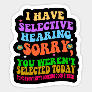 I Have Selective Hearing Sorry You Were Not Selected Today Sticker